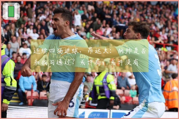 连续四场进球,昂达夫:纳帅是否和我沟通过?或许有,或许没有