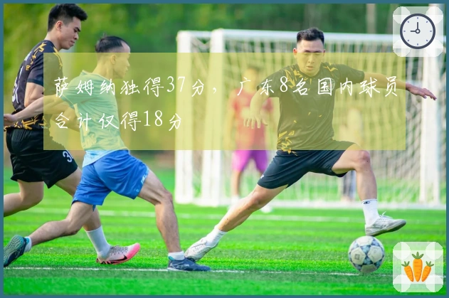 萨姆纳独得37分，广东8名国内球员合计仅得18分