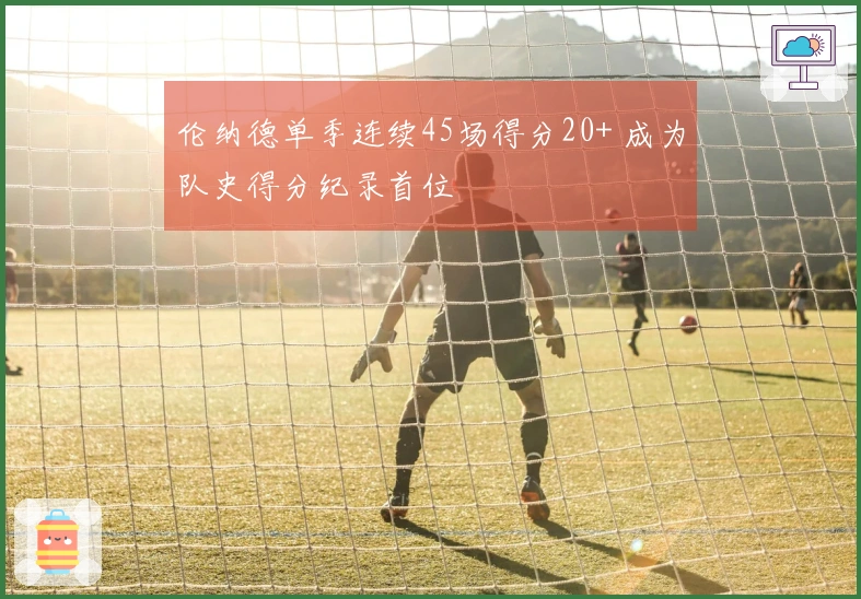 伦纳德单季连续45场得分20+ 成为队史得分纪录首位