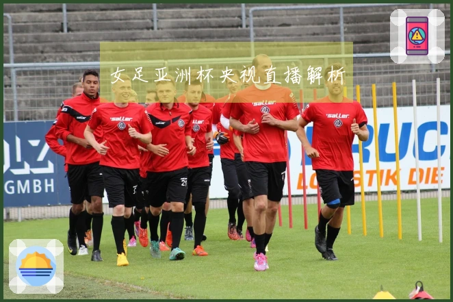 女足亚洲杯央视直播解析