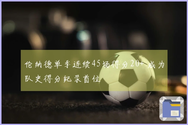 伦纳德单季连续45场得分20+ 成为队史得分纪录首位