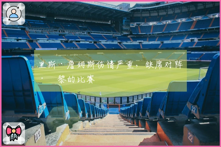 里斯·詹姆斯伤情严重，缺席对阵巴黎的比赛