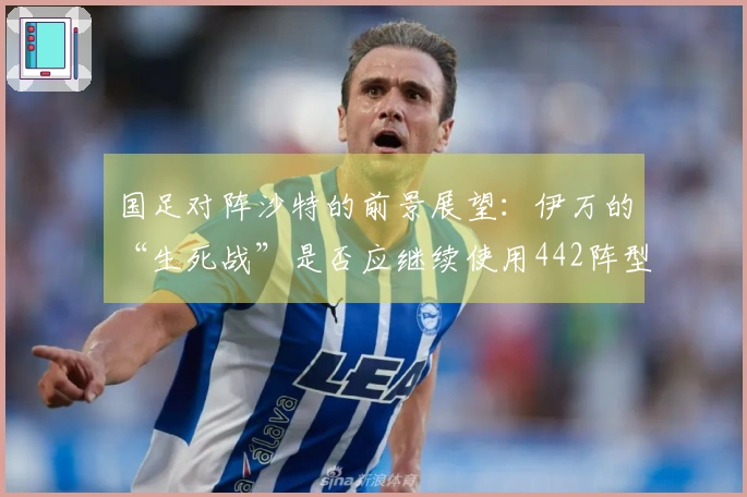 国足对阵沙特的前景展望：伊万的“生死战”是否应继续使用442阵型？保持自信确实艰难