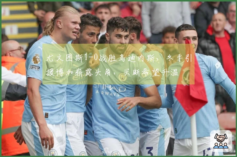 尤文图斯1-0战胜乌迪内斯，冬季引援博加崭露头角，买断希望升温